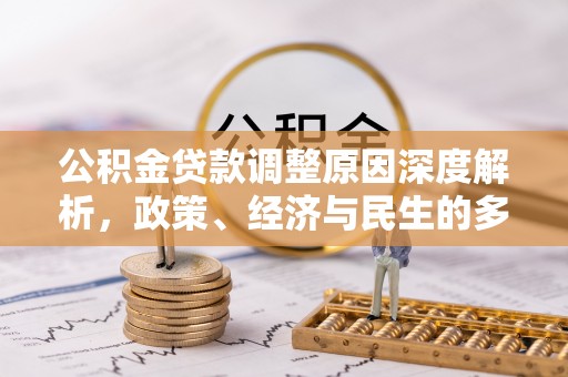 武江公积金贷款调整原因深度解析，政策、经济与民生的多重考量