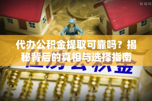 武江代办公积金提取可靠吗？揭秘背后的真相与选择指南