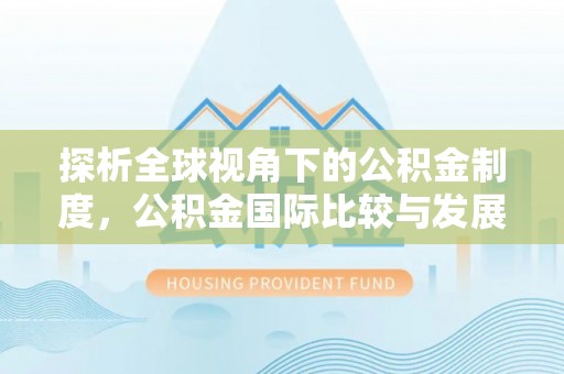 武江探析全球视角下的公积金制度，公积金国际比较与发展趋势