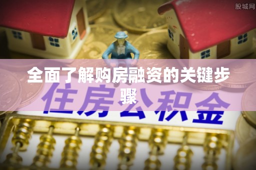 武江全面了解购房融资的关键步骤