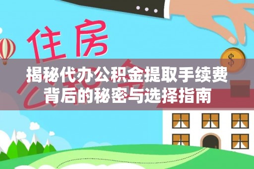 武江揭秘代办公积金提取手续费背后的秘密与选择指南