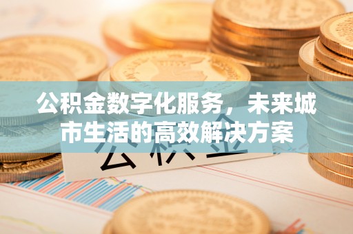 武江公积金数字化服务，未来城市生活的高效解决方案