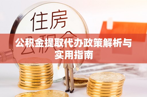 武江公积金提取代办政策解析与实用指南