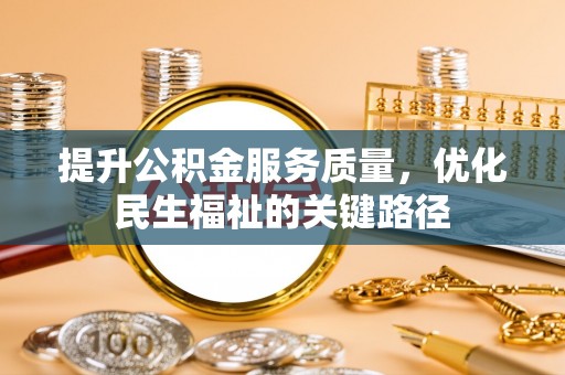 武江提升公积金服务质量，优化民生福祉的关键路径