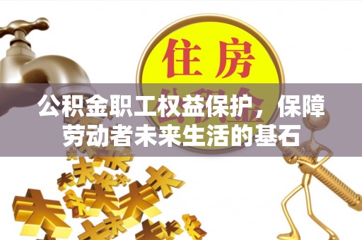 武江公积金职工权益保护，保障劳动者未来生活的基石