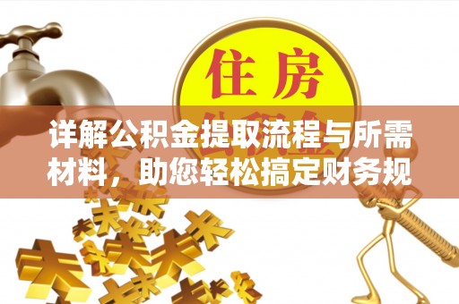 武江详解公积金提取流程与所需材料，助您轻松搞定财务规划