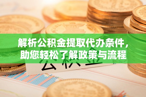 武江解析公积金提取代办条件，助您轻松了解政策与流程