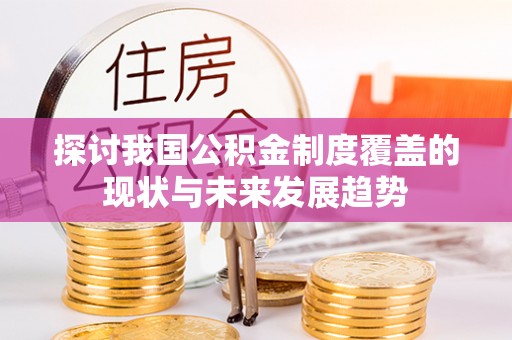 武江探讨我国公积金制度覆盖的现状与未来发展趋势