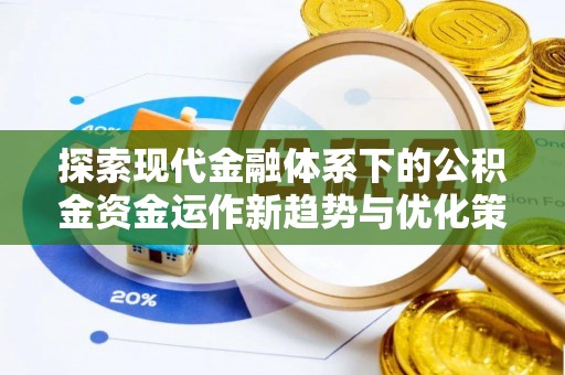 武江探索现代金融体系下的公积金资金运作新趋势与优化策略