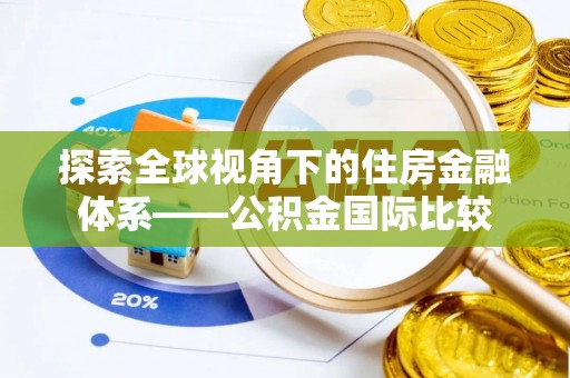 武江探索全球视角下的住房金融体系——公积金国际比较