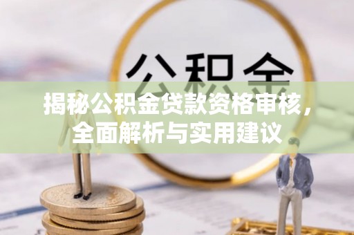 武江揭秘公积金贷款资格审核，全面解析与实用建议