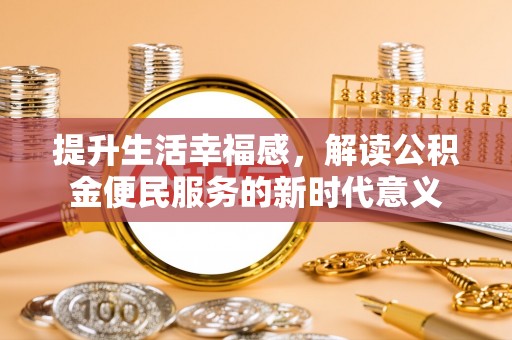 武江提升生活幸福感，解读公积金便民服务的新时代意义