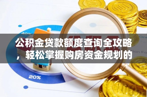 武江公积金贷款额度查询全攻略，轻松掌握购房资金规划的关键