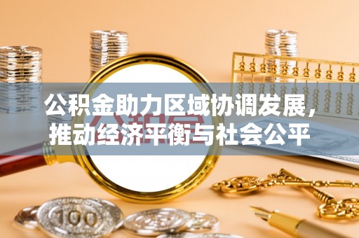 武江公积金助力区域协调发展，推动经济平衡与社会公平