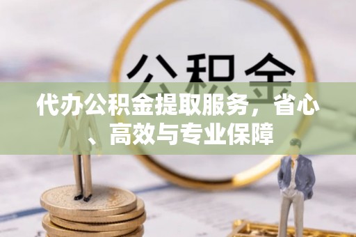 武江代办公积金提取服务，省心、高效与专业保障