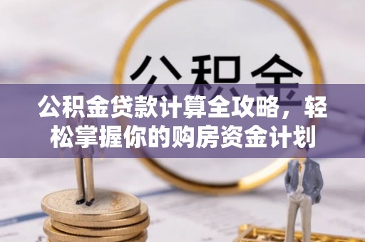 武江公积金贷款计算全攻略，轻松掌握你的购房资金计划