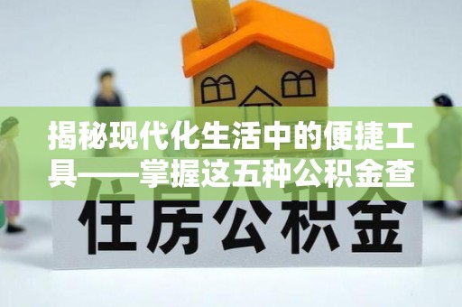 武江揭秘现代化生活中的便捷工具——掌握这五种公积金查询方式让你省心又省力