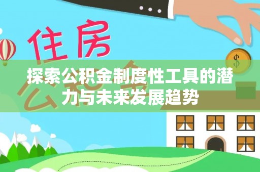 武江探索公积金制度性工具的潜力与未来发展趋势