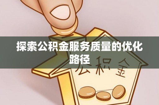 武江探索公积金服务质量的优化路径