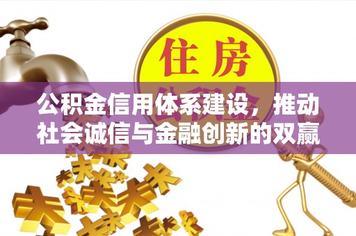 武江公积金信用体系建设，推动社会诚信与金融创新的双赢之道
