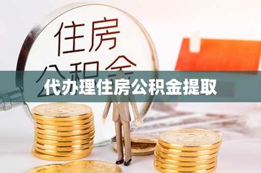 武江代办理住房公积金提取