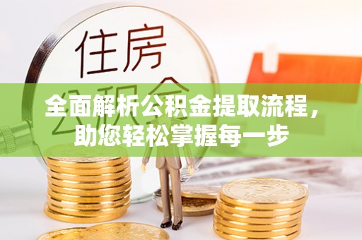 武江全面解析公积金提取流程，助您轻松掌握每一步