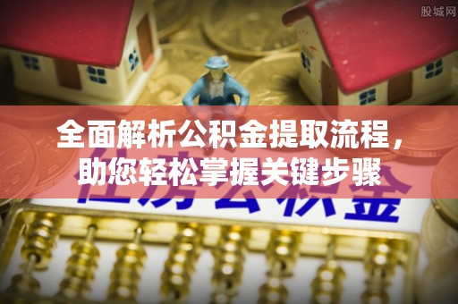 武江全面解析公积金提取流程，助您轻松掌握关键步骤