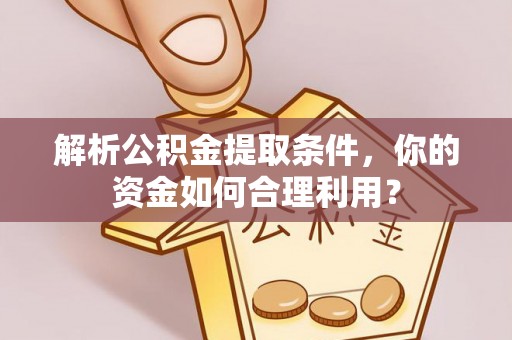 武江解析公积金提取条件，你的资金如何合理利用？