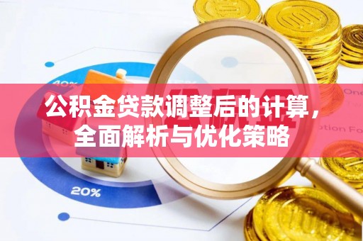 武江公积金贷款调整后的计算，全面解析与优化策略