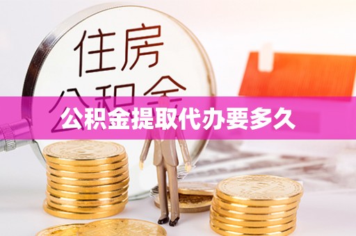 武江公积金提取代办要多久