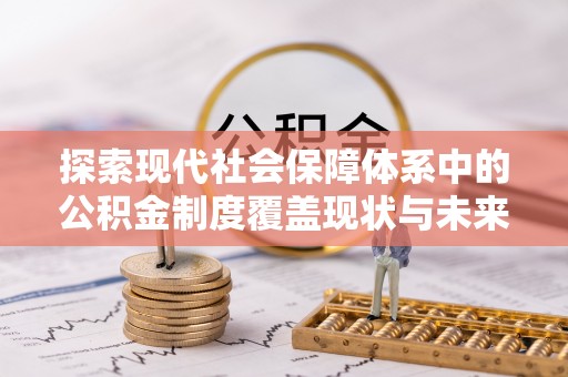武江探索现代社会保障体系中的公积金制度覆盖现状与未来