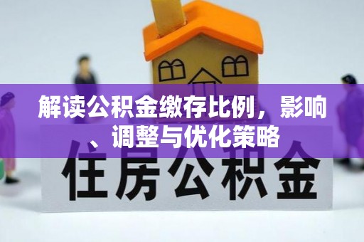 武江解读公积金缴存比例，影响、调整与优化策略