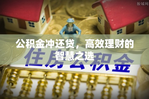 武江公积金冲还贷，高效理财的智慧之选