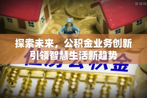 武江探索未来，公积金业务创新引领智慧生活新趋势