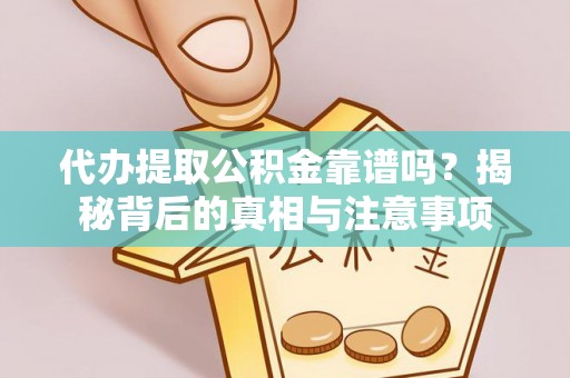 武江代办提取公积金靠谱吗？揭秘背后的真相与注意事项