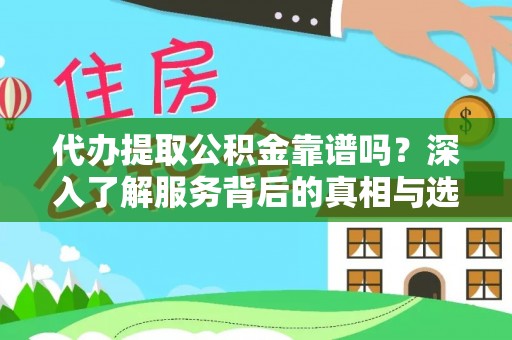 武江代办提取公积金靠谱吗？深入了解服务背后的真相与选择指南