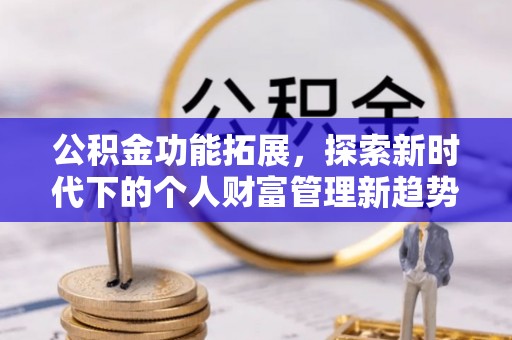 武江公积金功能拓展，探索新时代下的个人财富管理新趋势