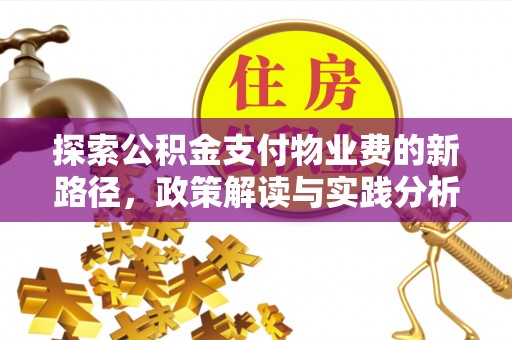 武江探索公积金支付物业费的新路径，政策解读与实践分析
