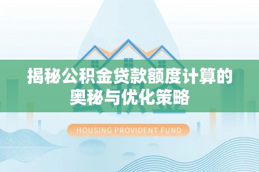 武江揭秘公积金贷款额度计算的奥秘与优化策略