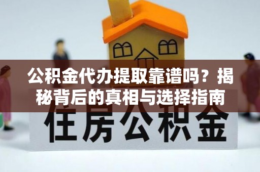 武江公积金代办提取靠谱吗？揭秘背后的真相与选择指南