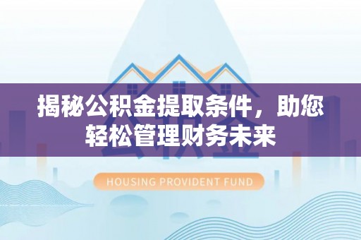 武江揭秘公积金提取条件，助您轻松管理财务未来