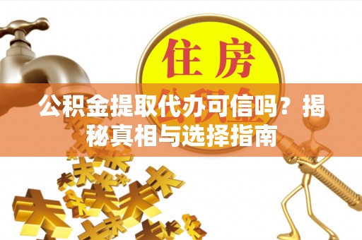 武江公积金提取代办可信吗？揭秘真相与选择指南