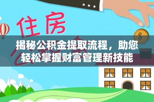 武江揭秘公积金提取流程，助您轻松掌握财富管理新技能