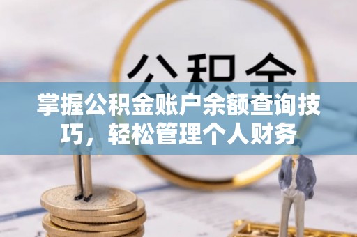 武江掌握公积金账户余额查询技巧，轻松管理个人财务