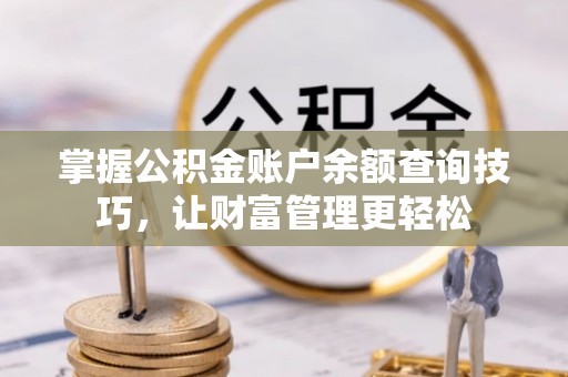武江掌握公积金账户余额查询技巧，让财富管理更轻松
