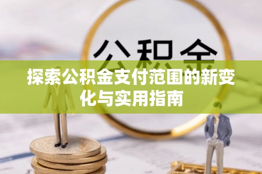 武江探索公积金支付范围的新变化与实用指南