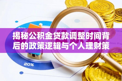 武江揭秘公积金贷款调整时间背后的政策逻辑与个人理财策略