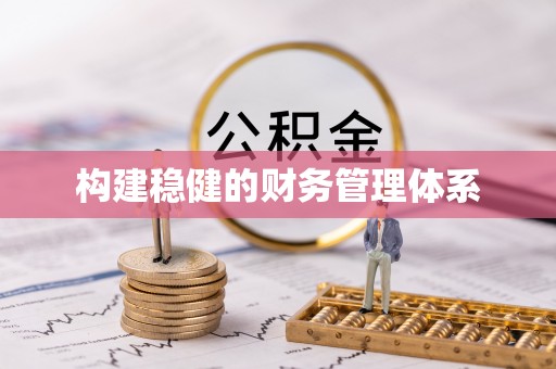 武江构建稳健的财务管理体系