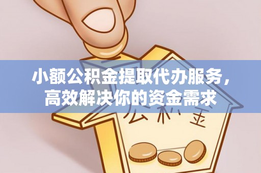 武江小额公积金提取代办服务，高效解决你的资金需求