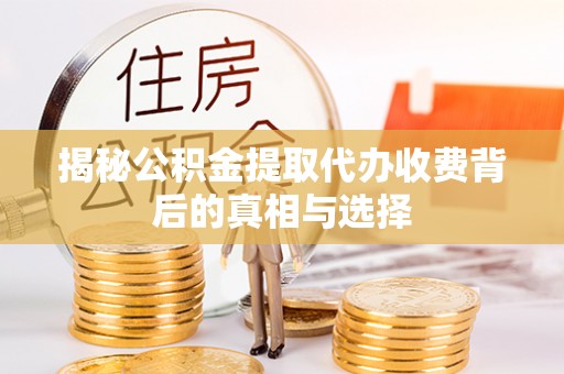 武江揭秘公积金提取代办收费背后的真相与选择